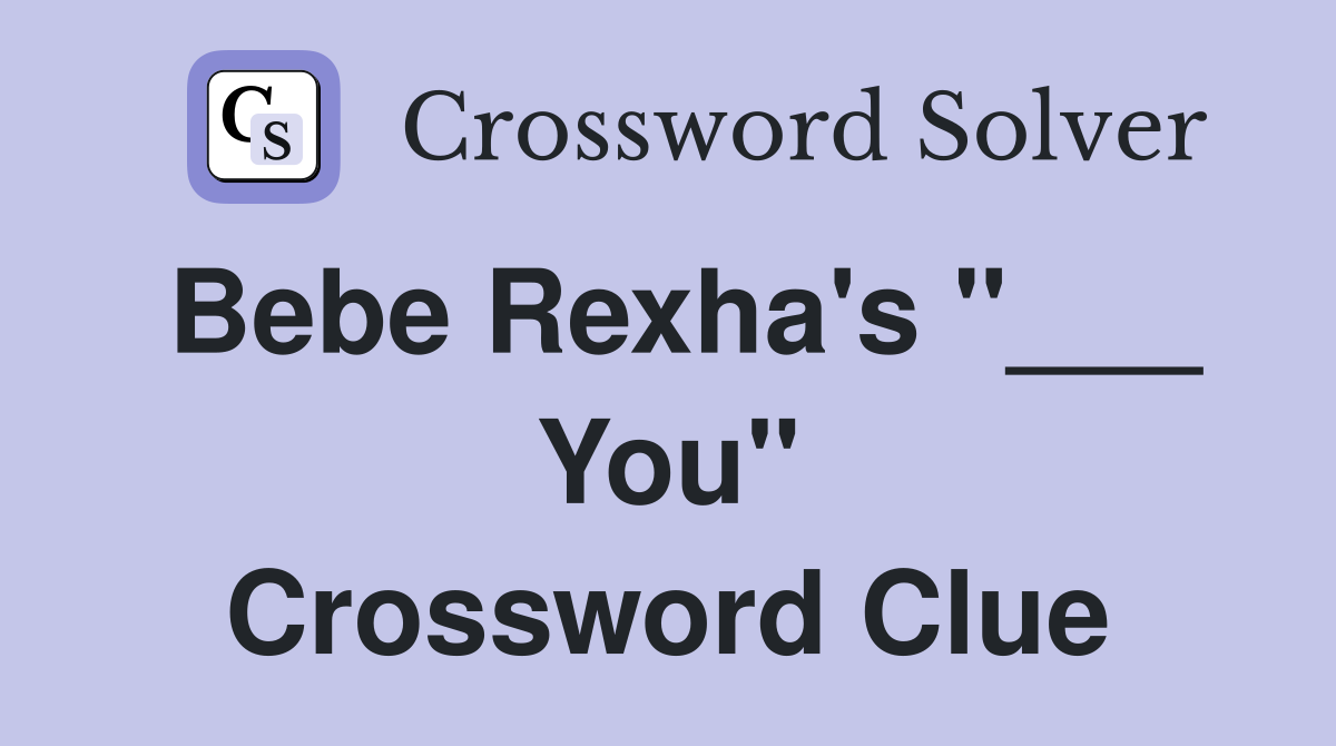 Bebe Rexha's "___ You" Crossword Clue
