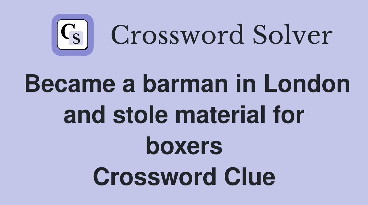 Became a barman in London and stole material for boxers Crossword Clue