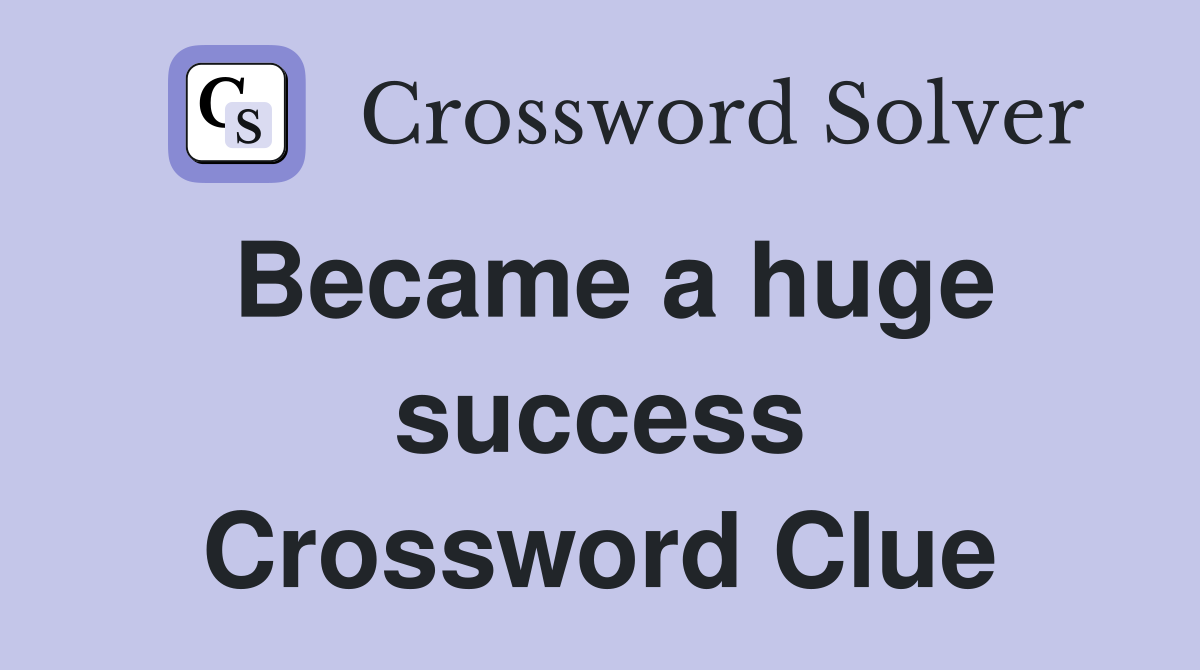 Became a huge success Crossword Clue