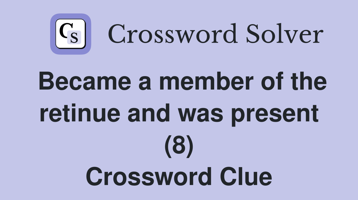 Became a member of the retinue and was present (8) Crossword Clue