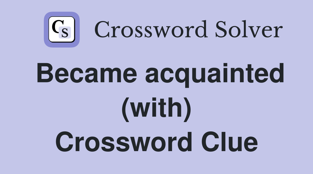 Became acquainted (with) Crossword Clue