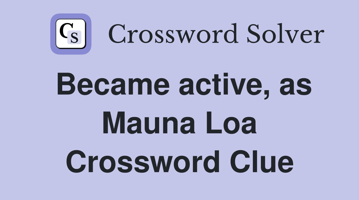 Became active, as Mauna Loa Crossword Clue