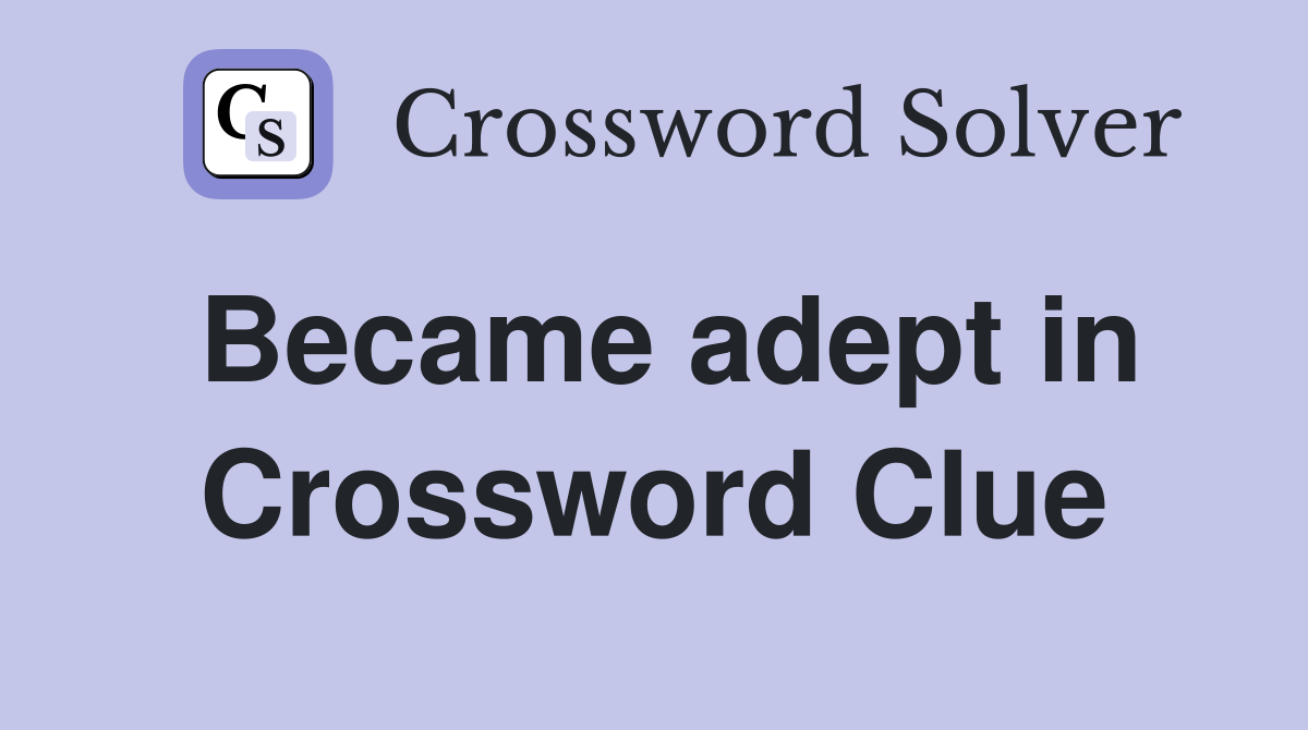 Became adept in Crossword Clue