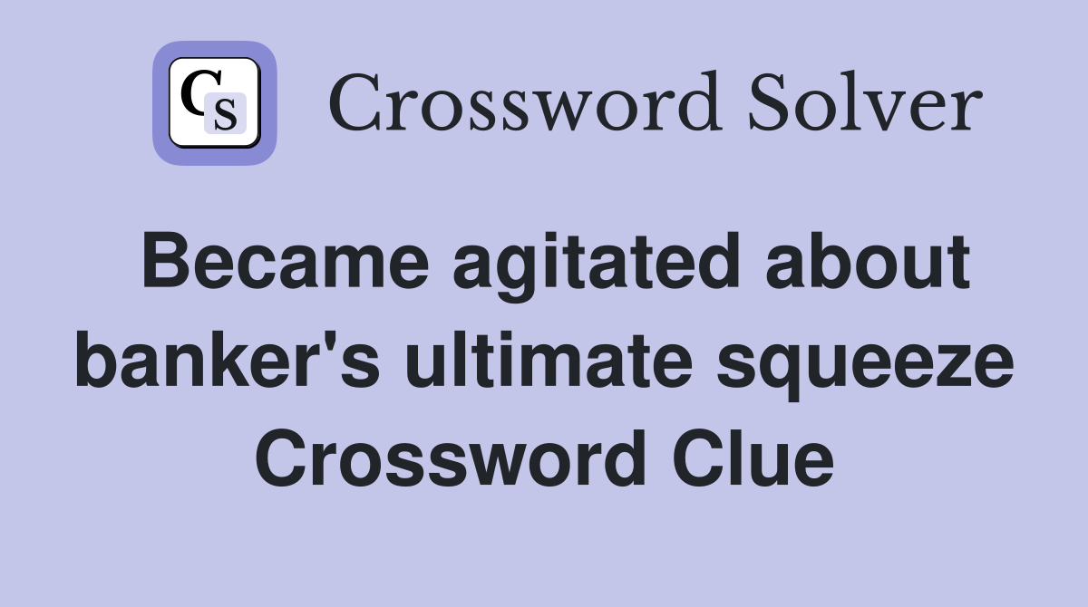 Became agitated about banker's ultimate squeeze Crossword Clue