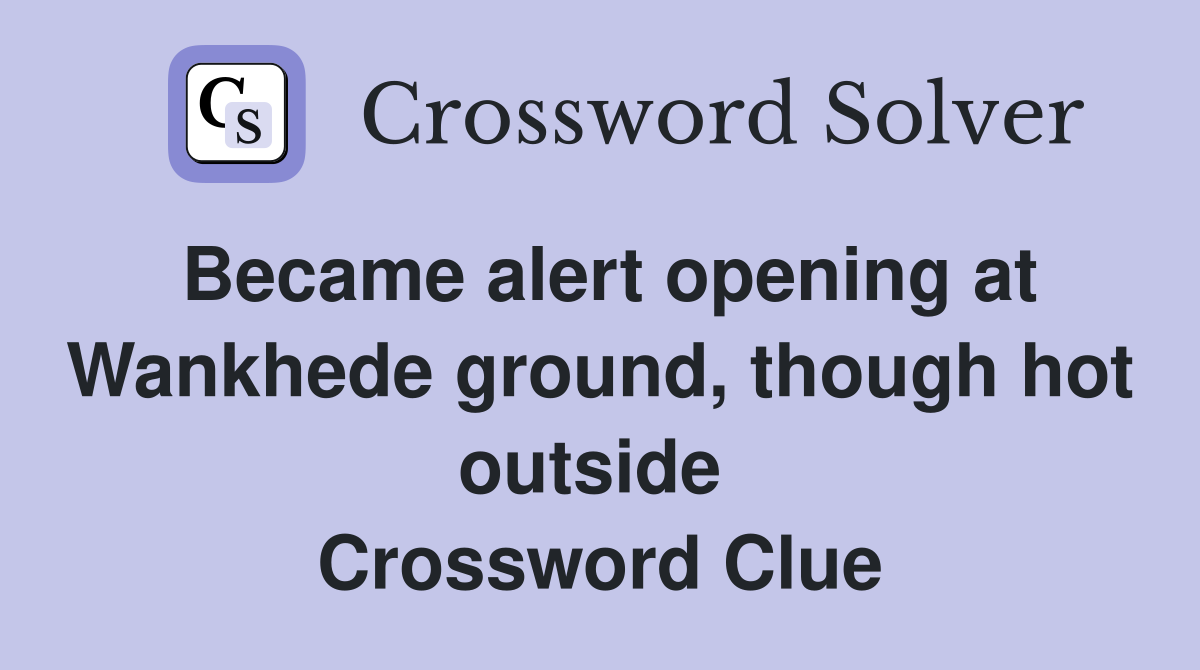 Became alert opening at Wankhede ground, though hot outside  Crossword Clue