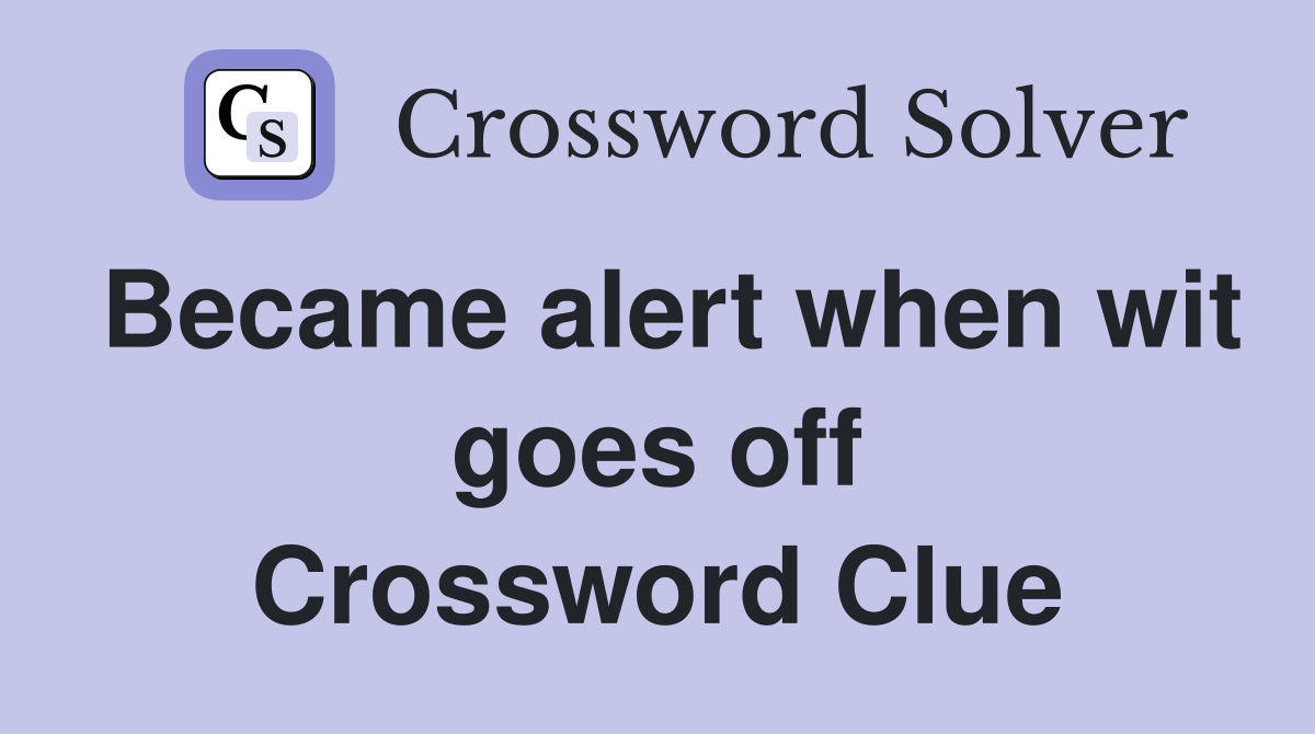 Became alert when wit goes off Crossword Clue