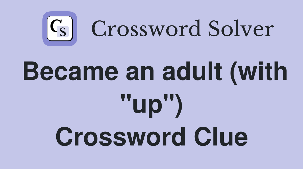 Became an adult (with "up") Crossword Clue