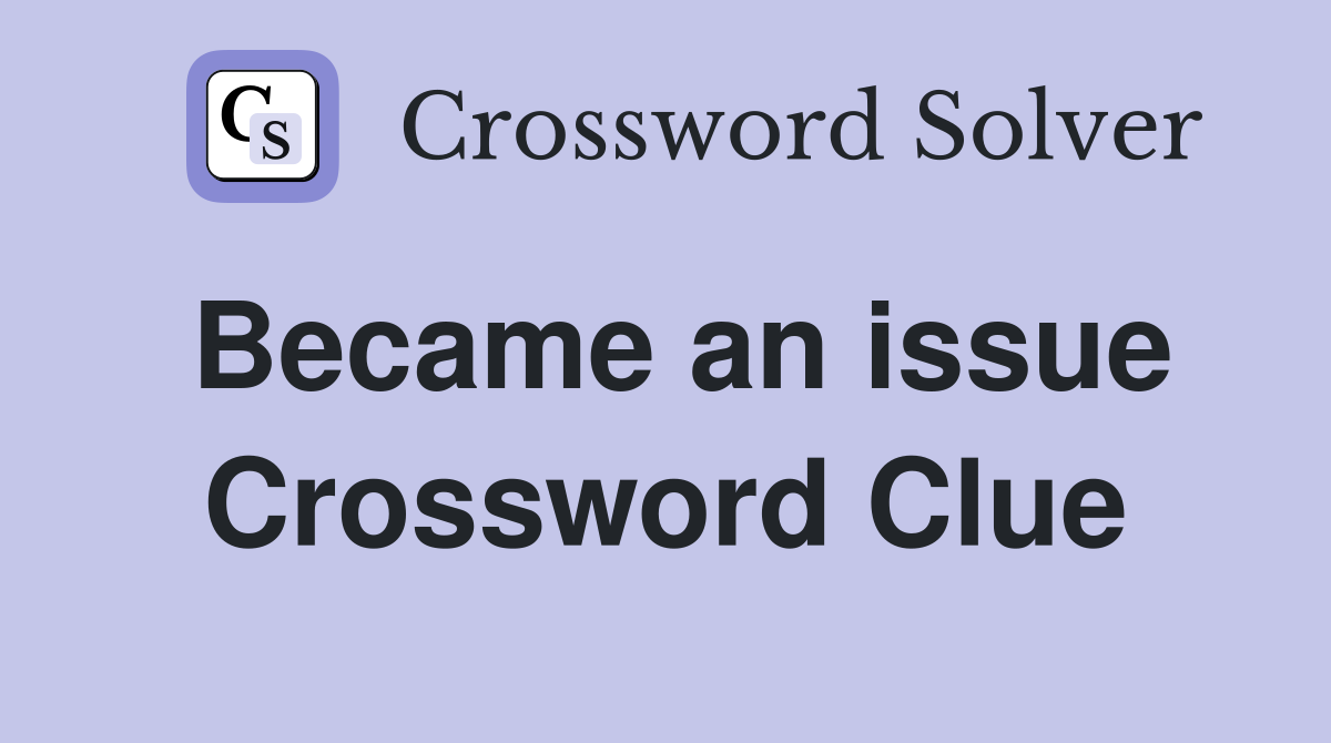Became an issue Crossword Clue