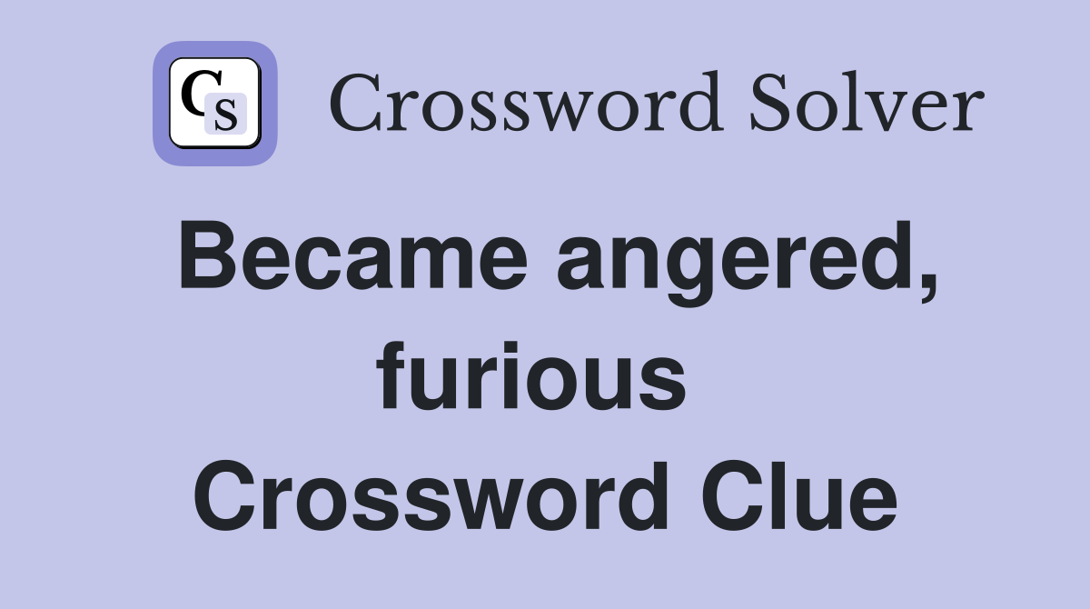 Became angered, furious  Crossword Clue