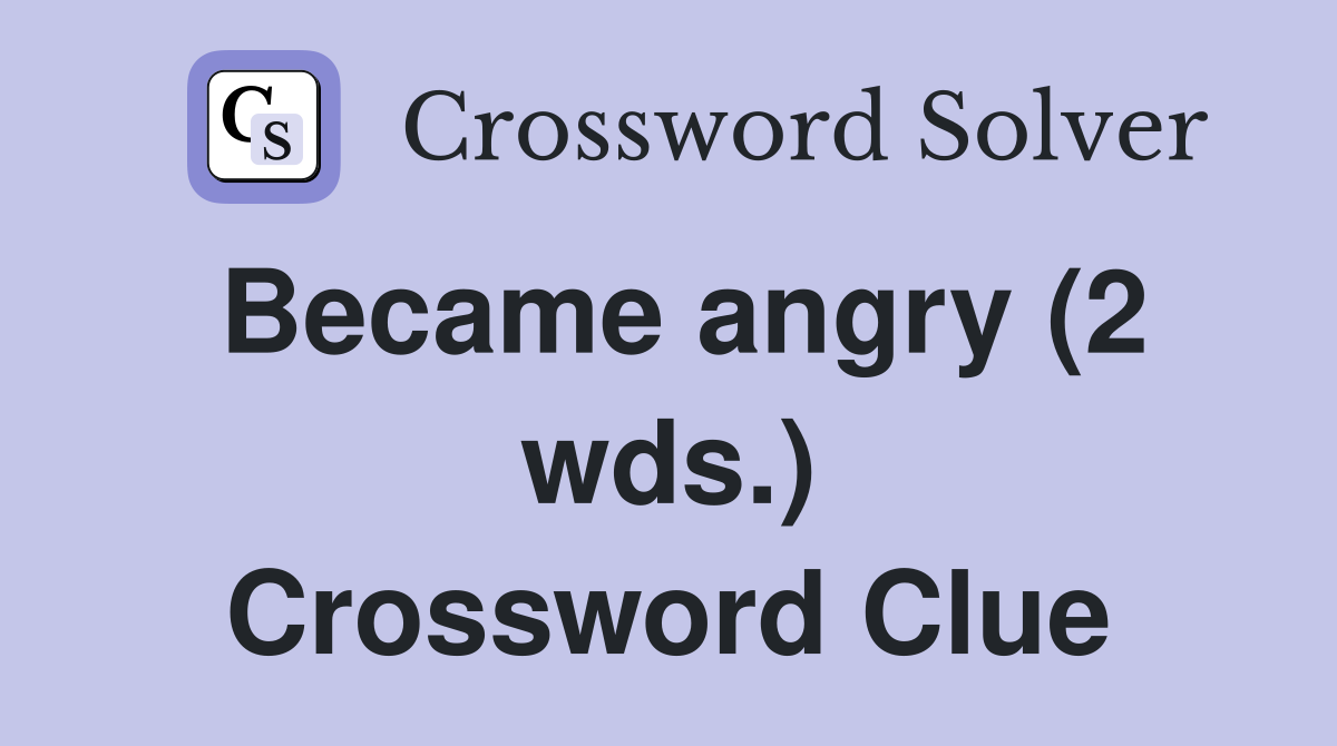 Became angry (2 wds.) Crossword Clue