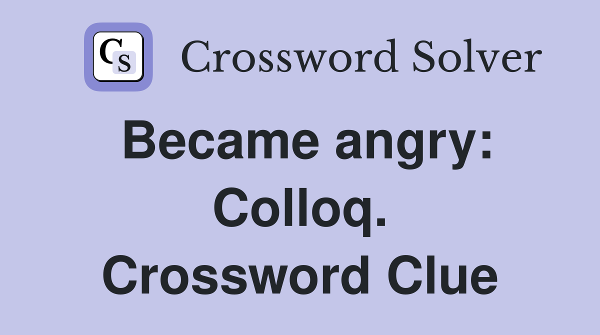 Became angry: Colloq. Crossword Clue