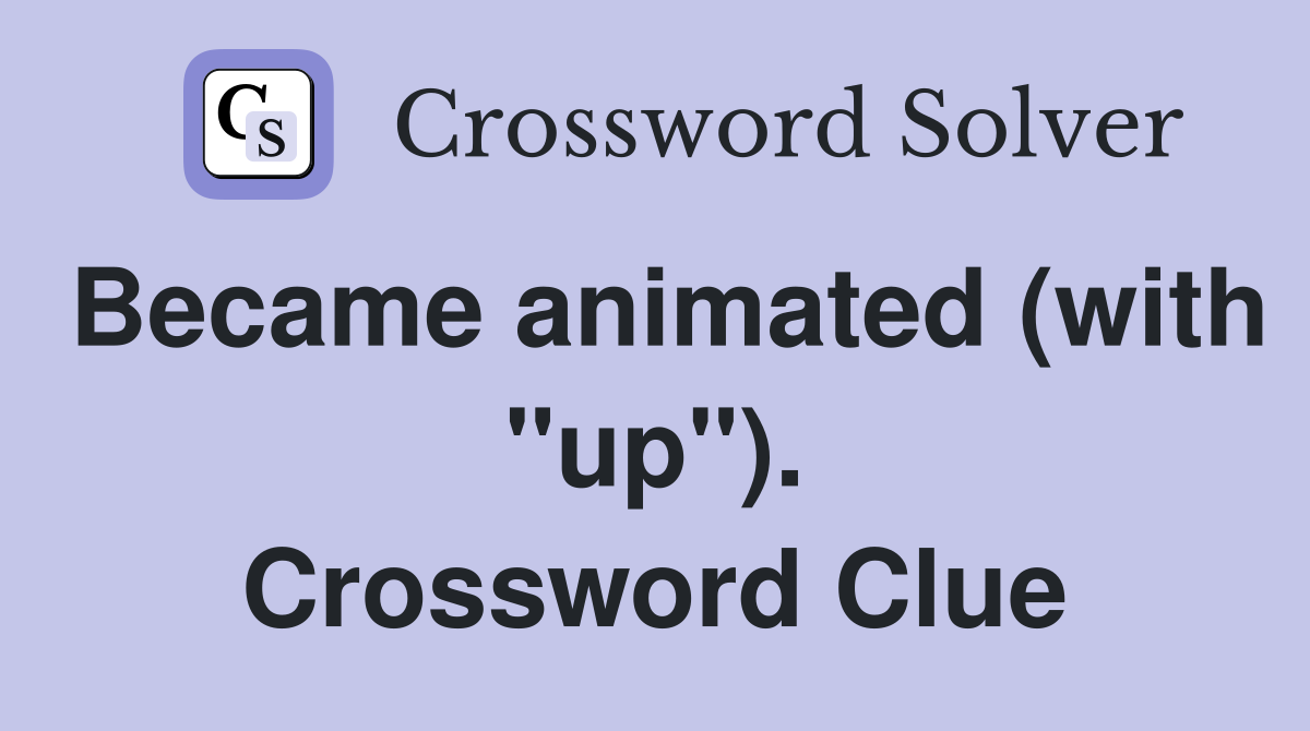 Became animated (with "up"). Crossword Clue