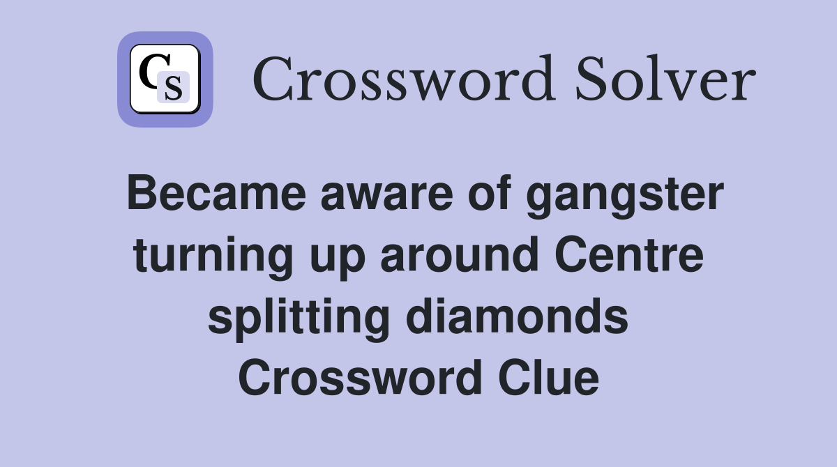 Became aware of gangster turning up around Centre splitting diamonds Crossword Clue
