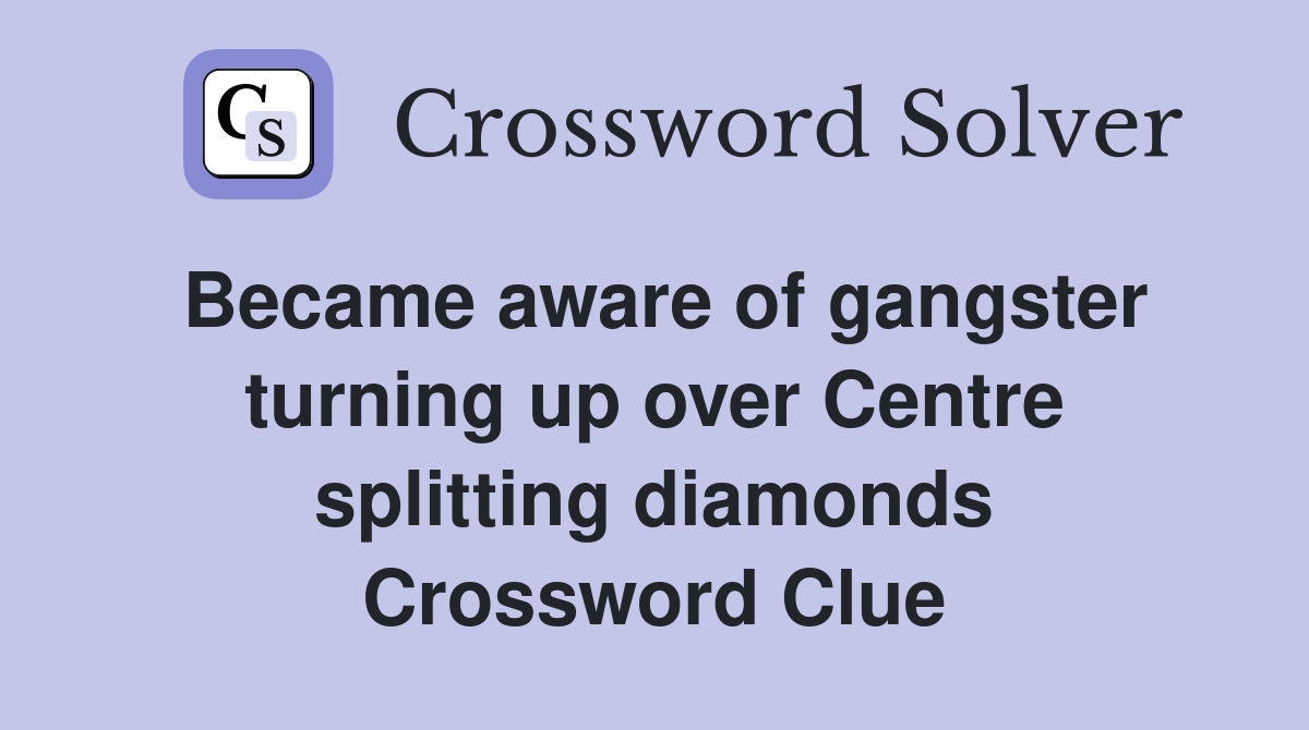 Became aware of gangster turning up over Centre splitting diamonds Crossword Clue
