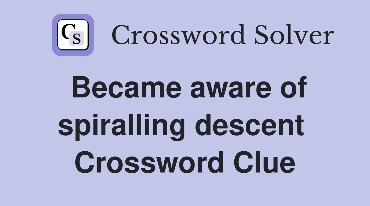 Became aware of spiralling descent  Crossword Clue