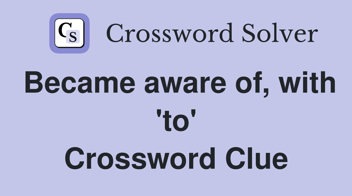 Became aware of, with 'to' Crossword Clue