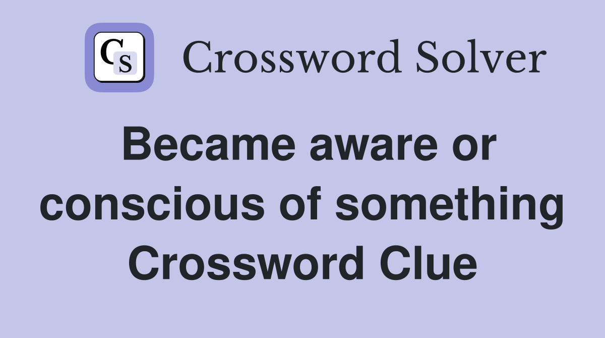 Became aware or conscious of something Crossword Clue