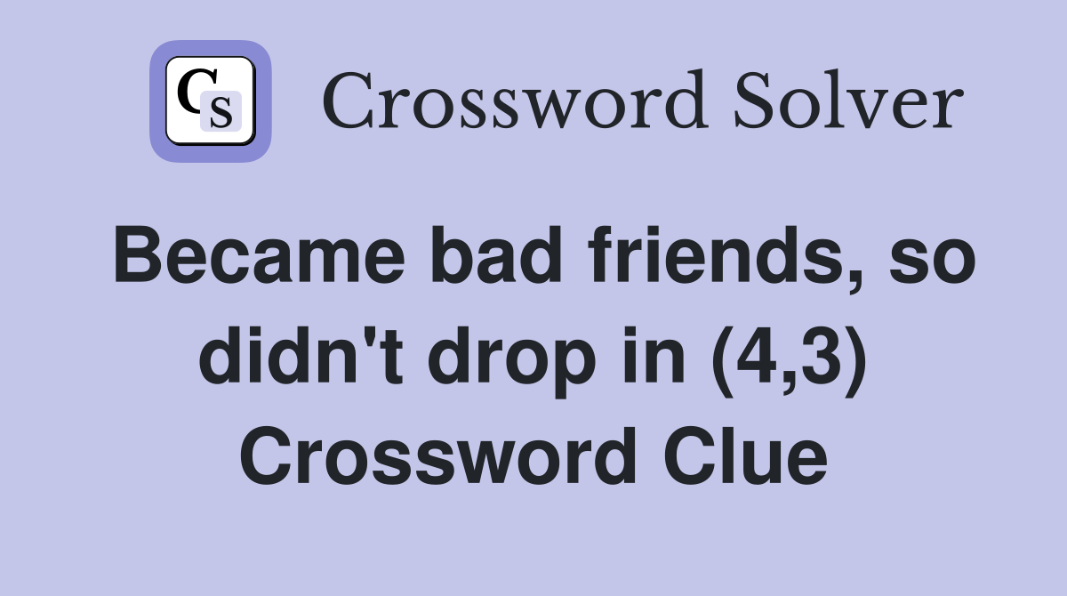 Became bad friends, so didn't drop in (4,3) Crossword Clue