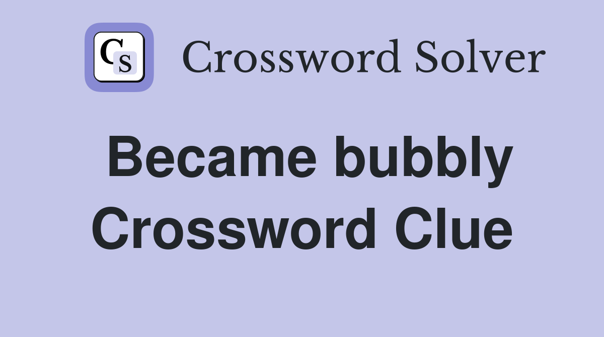 Became bubbly Crossword Clue