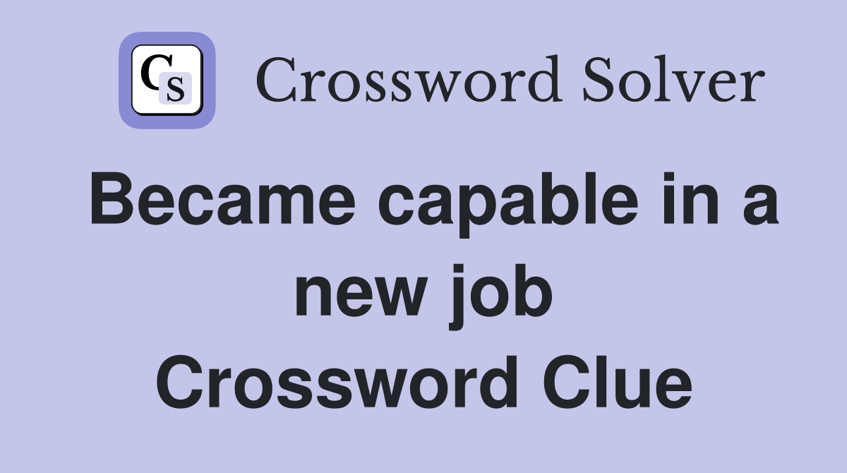 Became capable in a new job Crossword Clue