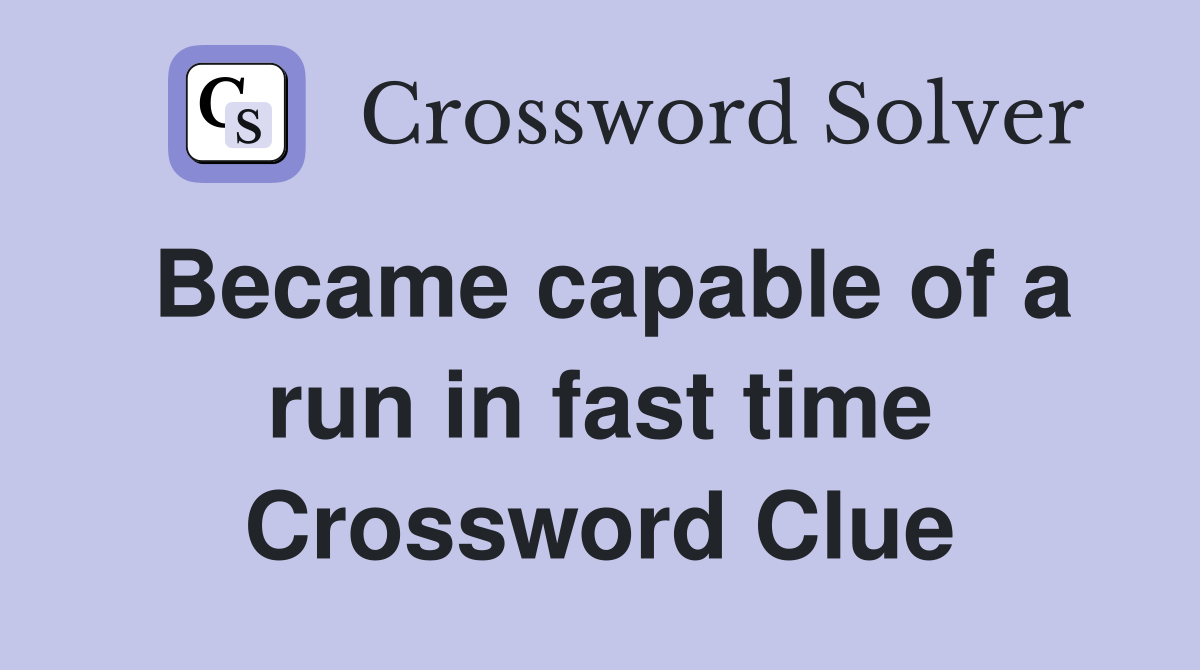 Became capable of a run in fast time Crossword Clue