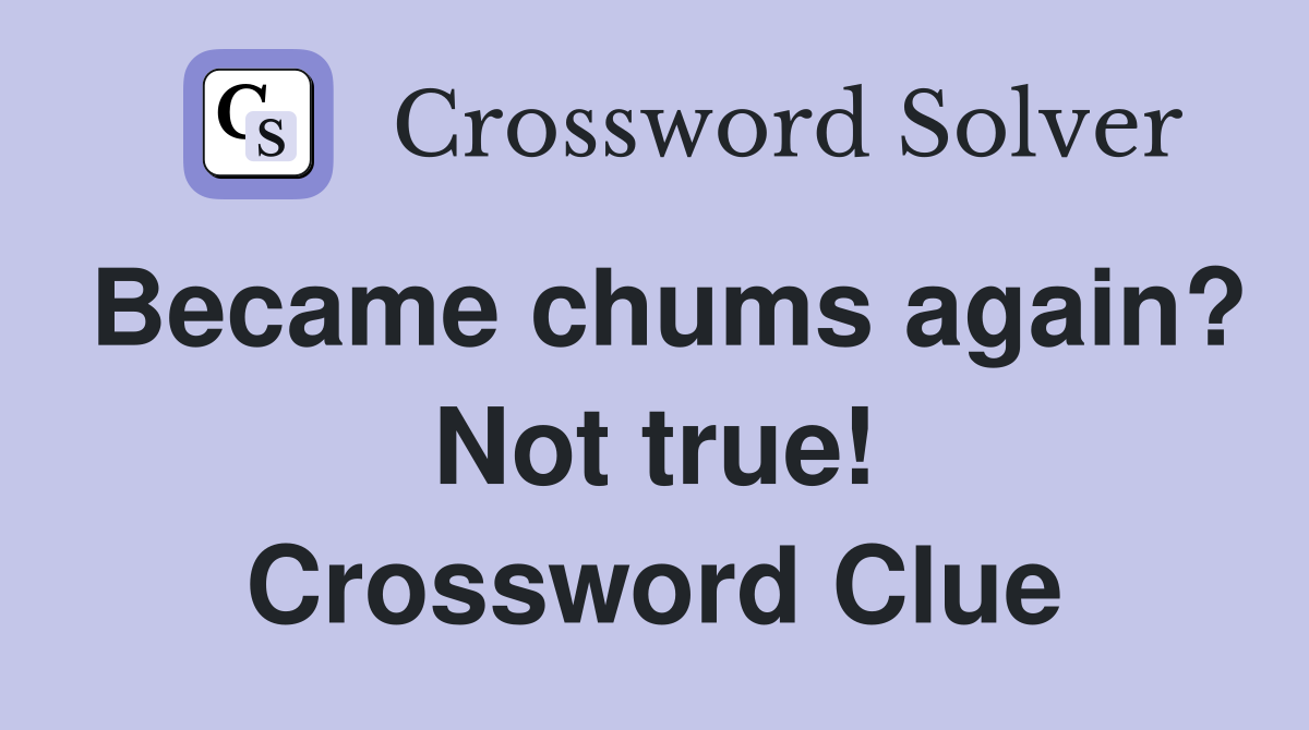 Became chums again? Not true! Crossword Clue