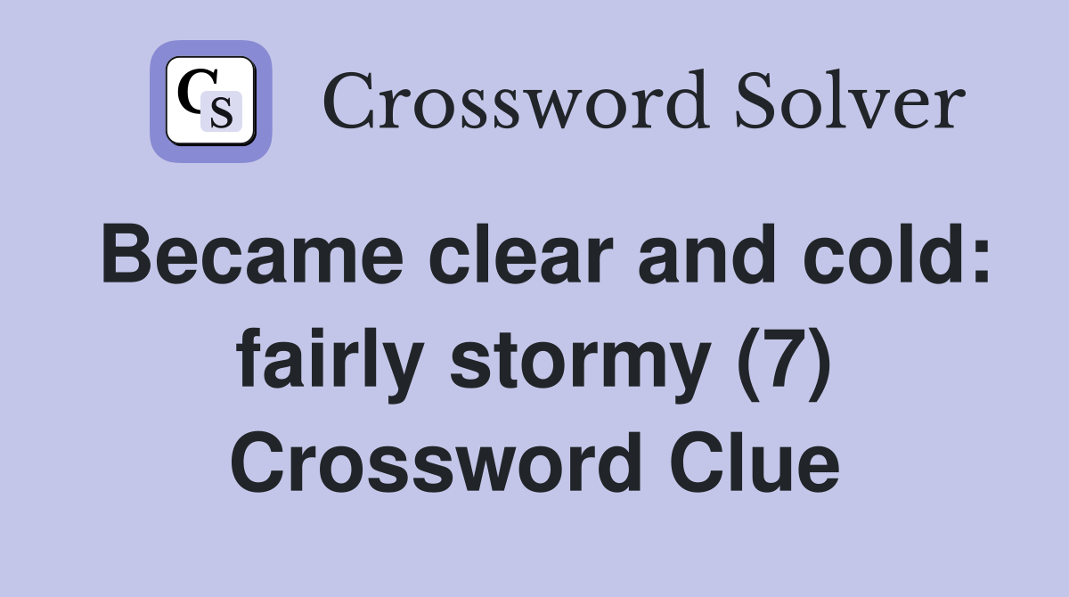 Became clear and cold: fairly stormy (7) Crossword Clue