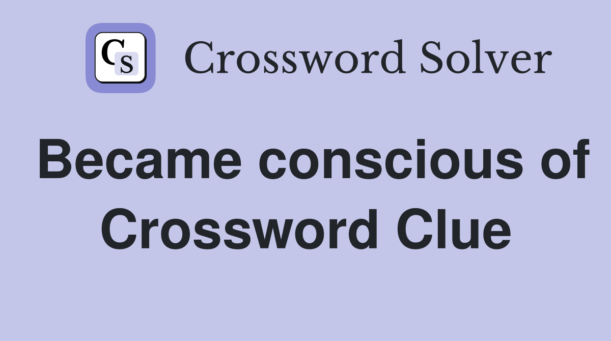 Became conscious of Crossword Clue