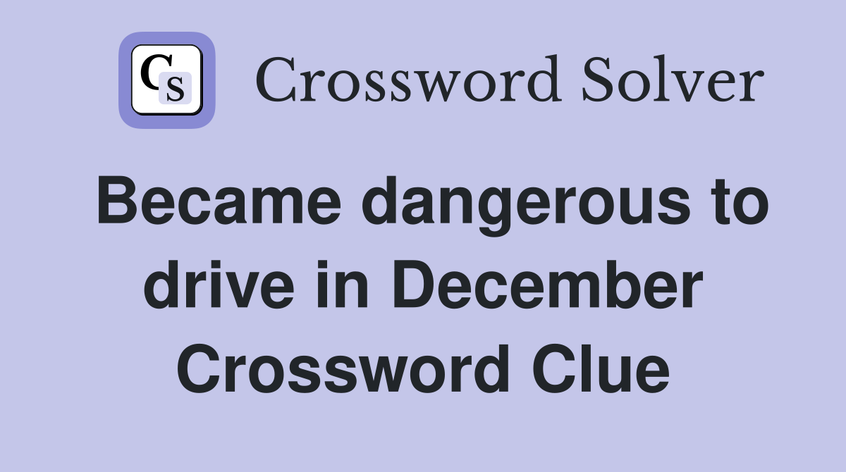 Became dangerous to drive in December Crossword Clue