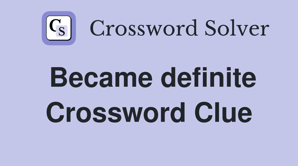 Became definite Crossword Clue