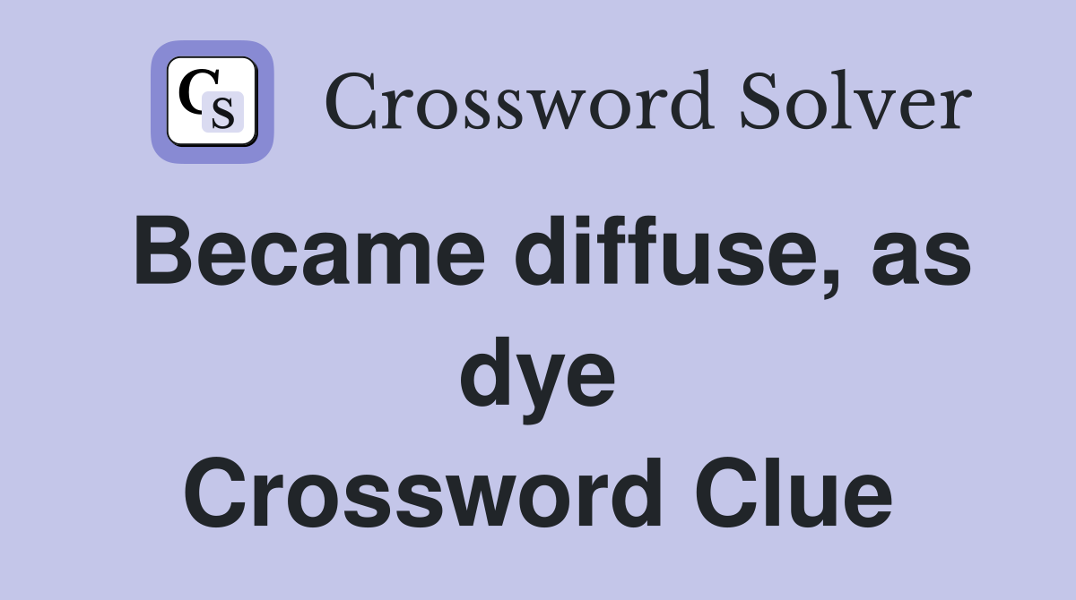 Became diffuse, as dye Crossword Clue