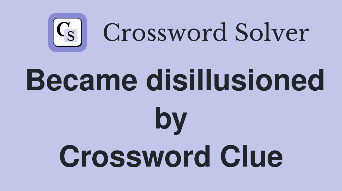 Became disillusioned by Crossword Clue