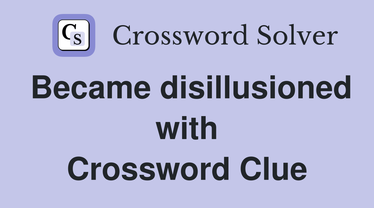 Became disillusioned with Crossword Clue