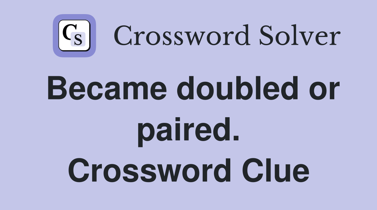 Became doubled or paired. Crossword Clue