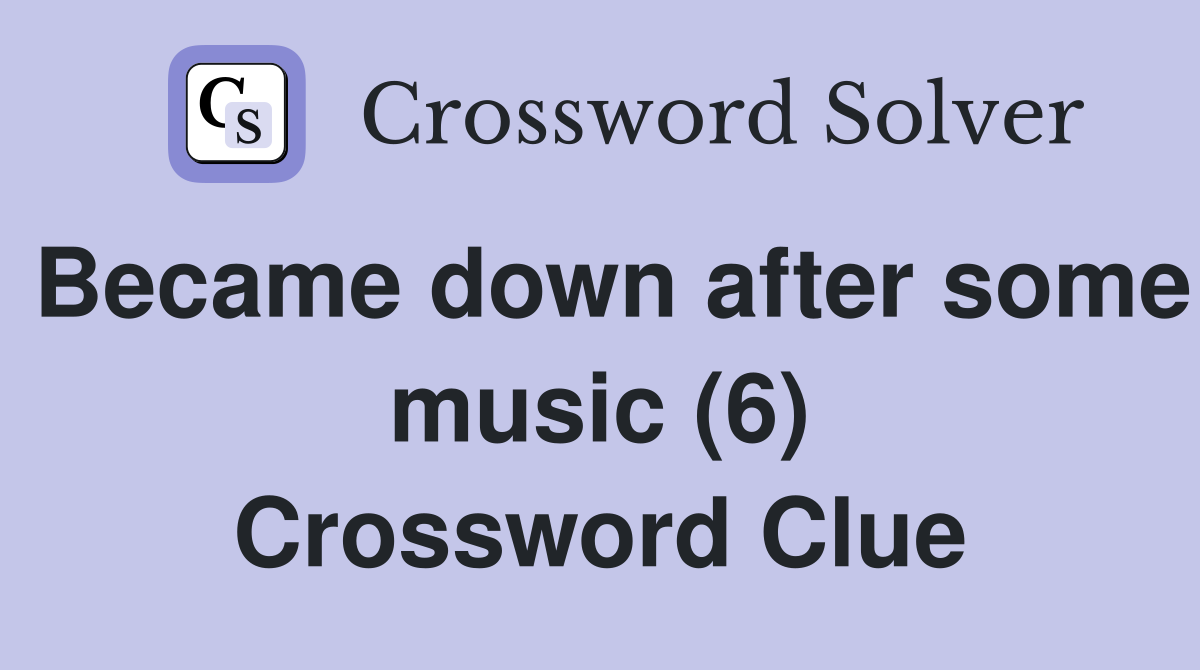 Became down after some music (6) Crossword Clue