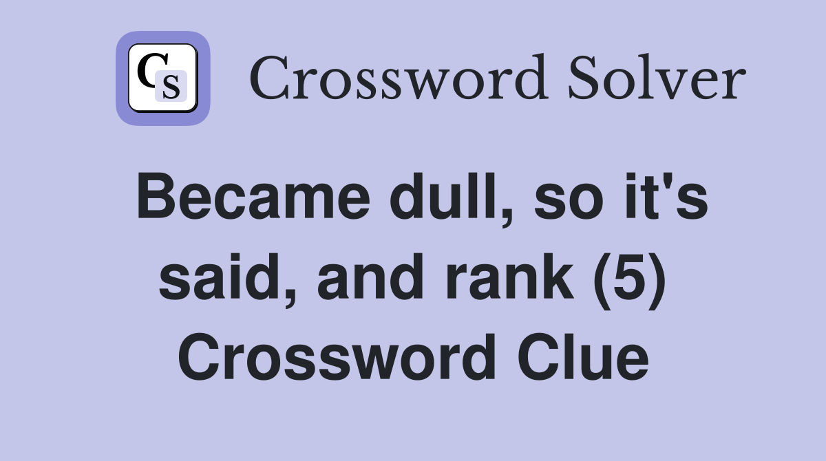 Became dull, so it's said, and rank (5) Crossword Clue