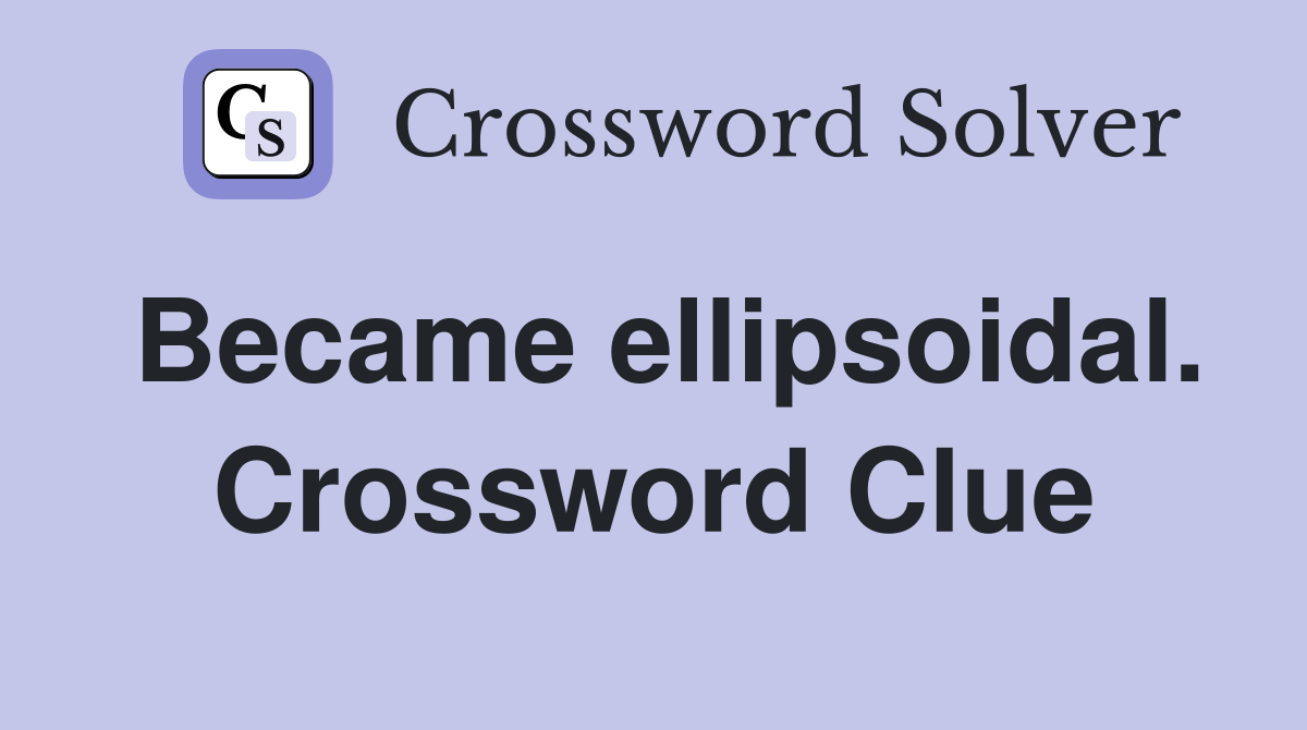 Became ellipsoidal. Crossword Clue