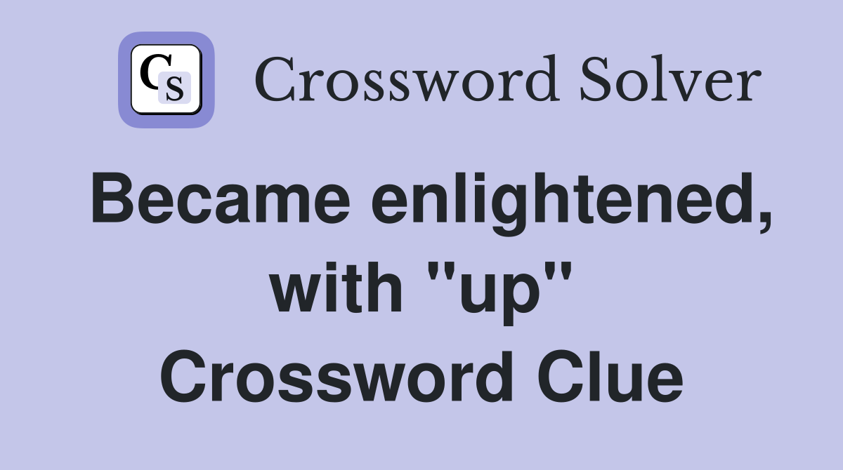 Became enlightened, with "up" Crossword Clue