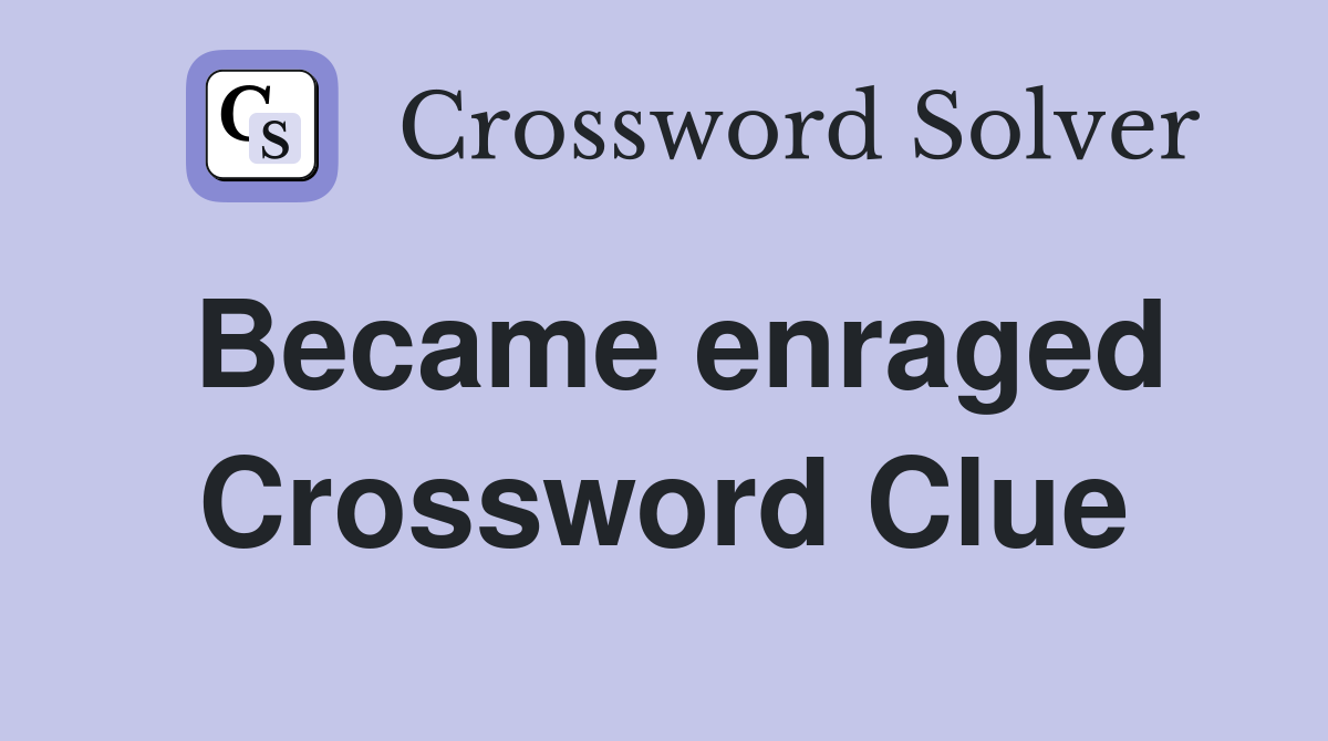 Became enraged Crossword Clue