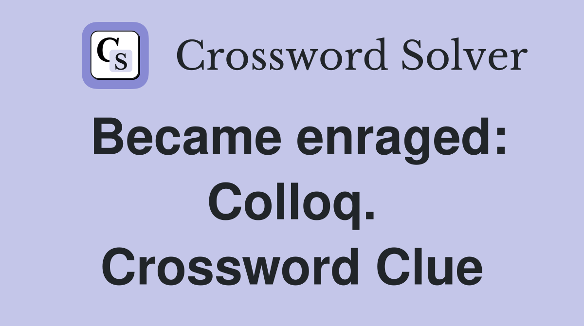 Became enraged: Colloq. Crossword Clue
