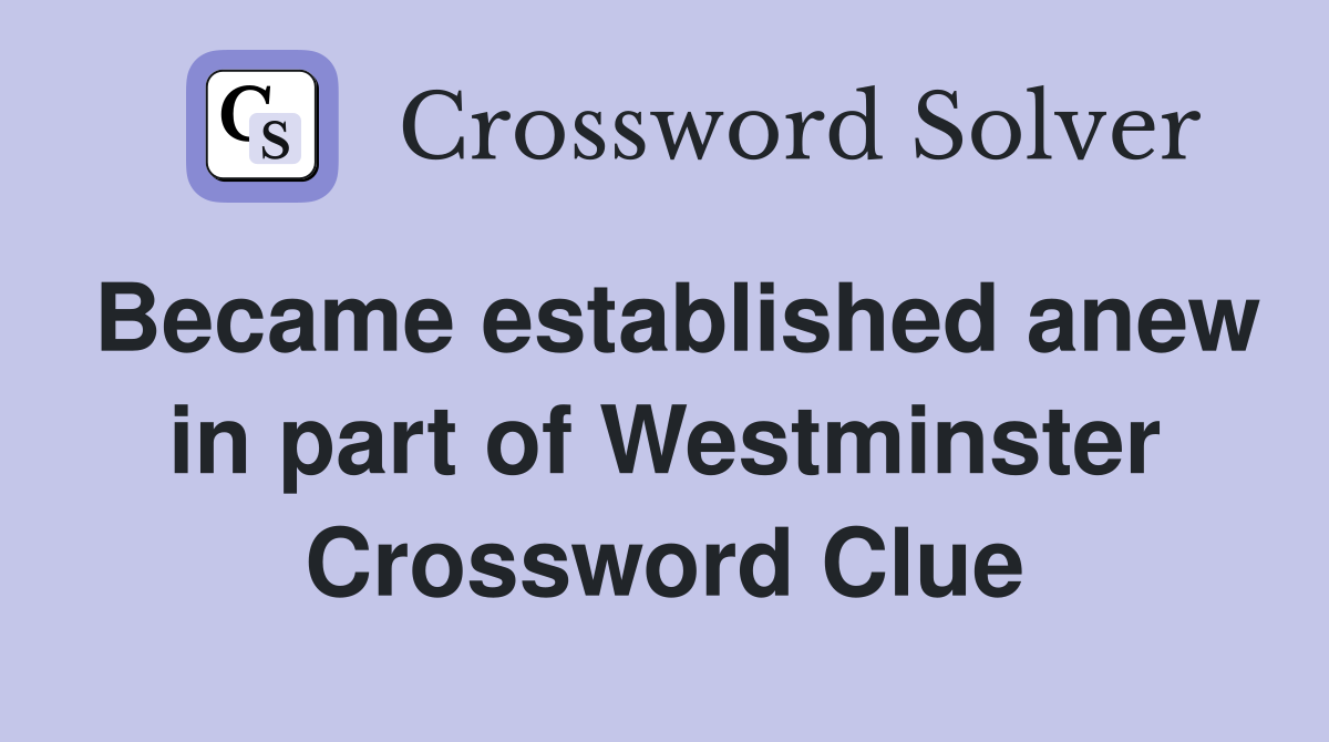 Became established anew in part of Westminster Crossword Clue