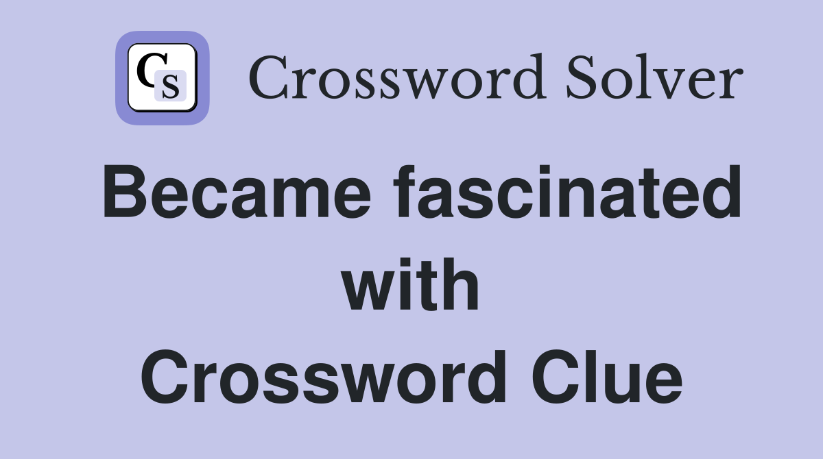 Became fascinated with Crossword Clue