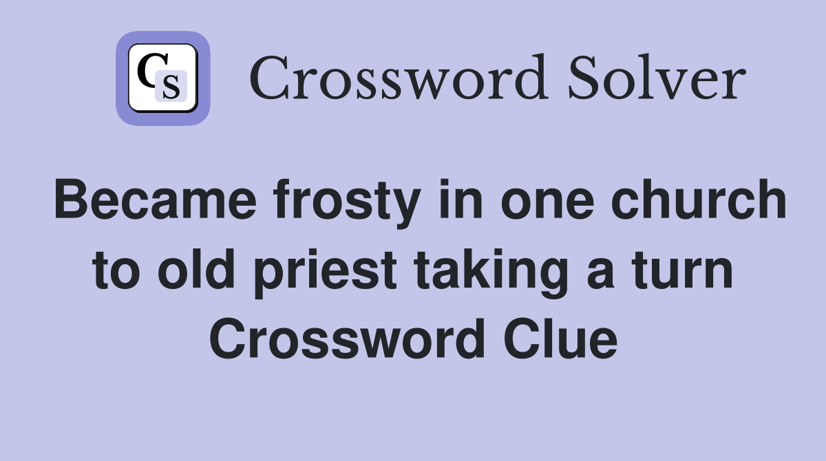 Became frosty in one church to old priest taking a turn Crossword Clue
