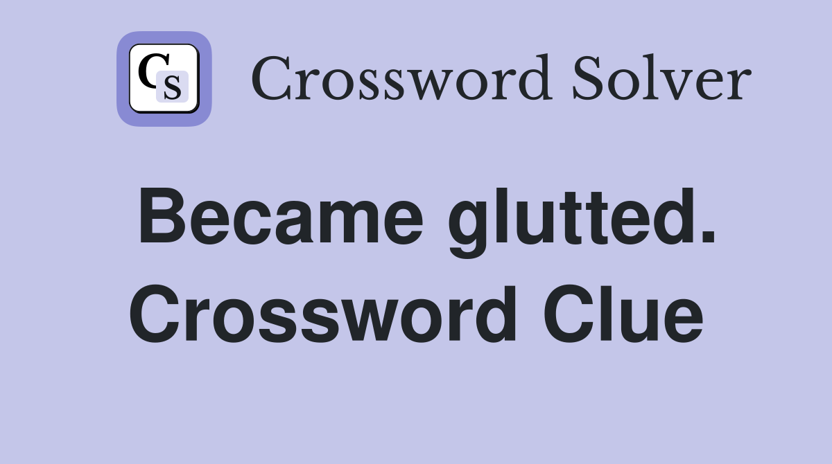 Became glutted. Crossword Clue