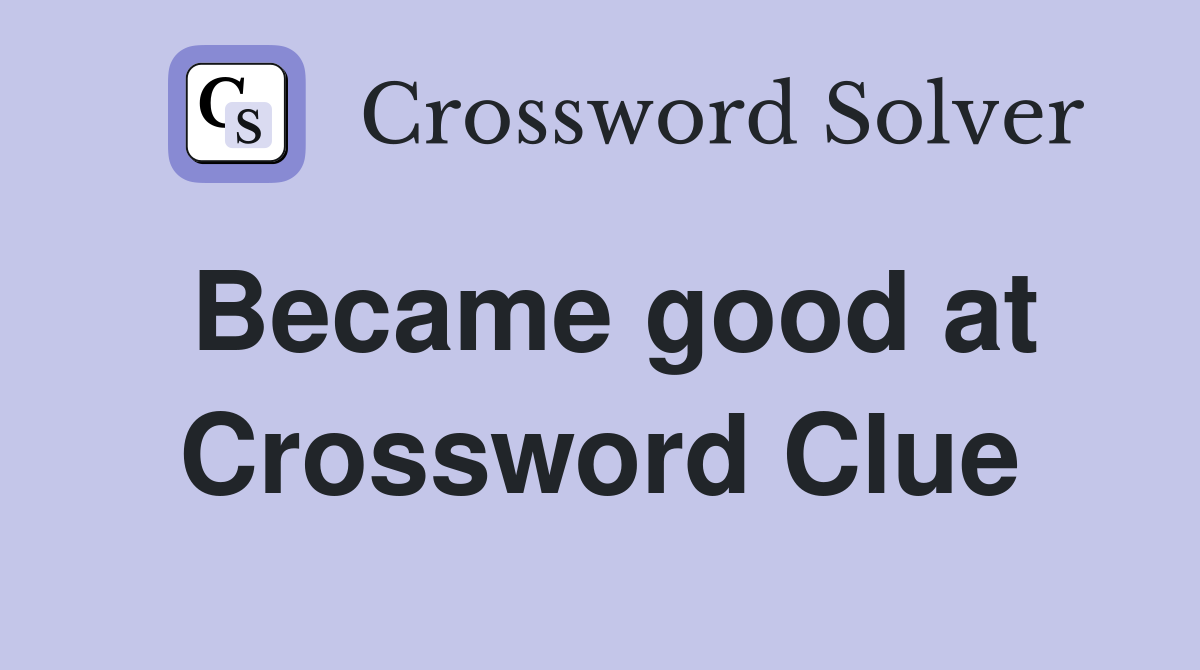 Became good at Crossword Clue
