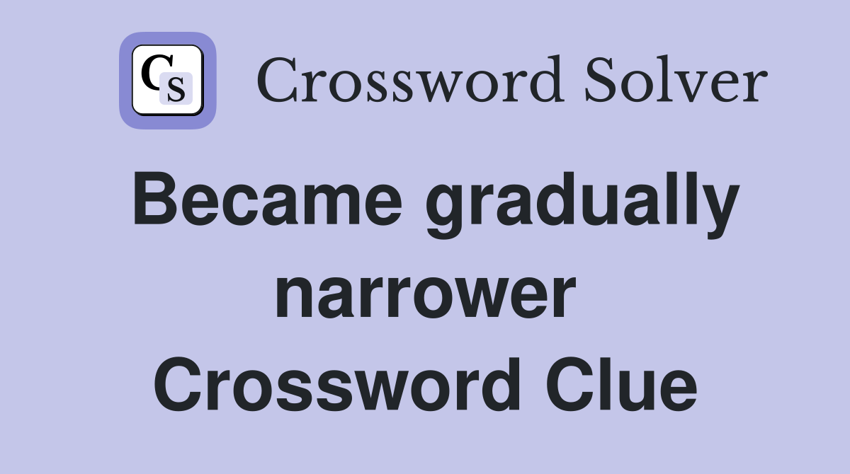 Became gradually narrower Crossword Clue
