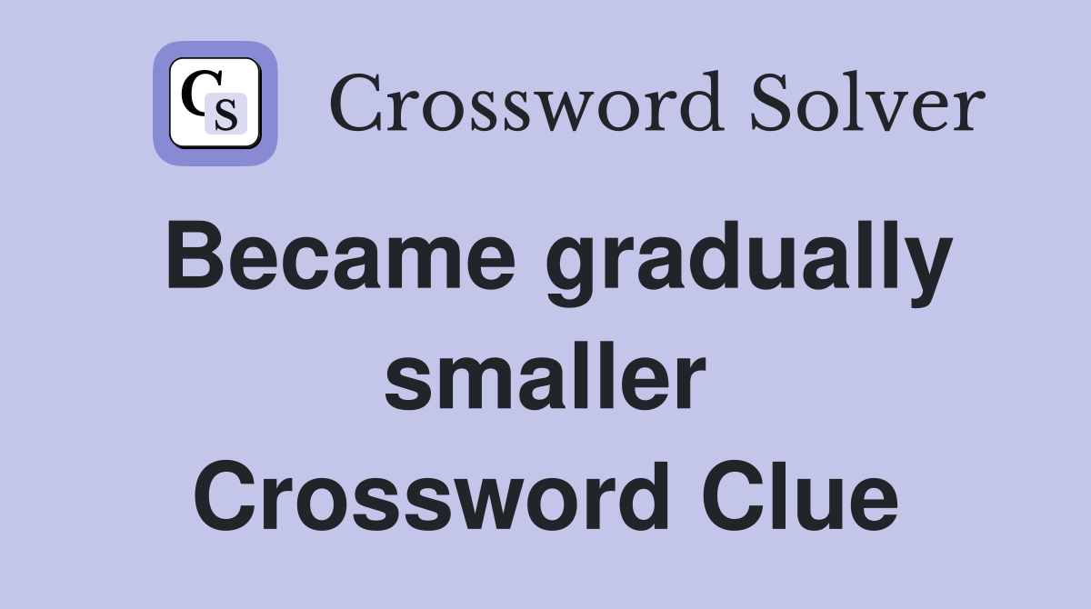 Became gradually smaller Crossword Clue