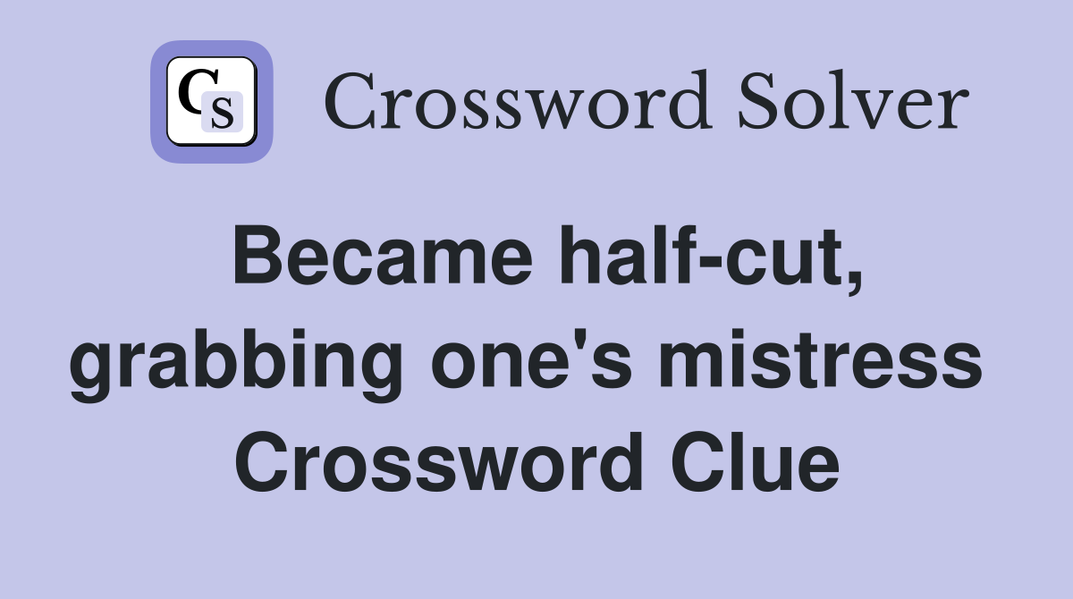 Became half-cut, grabbing one's mistress  Crossword Clue