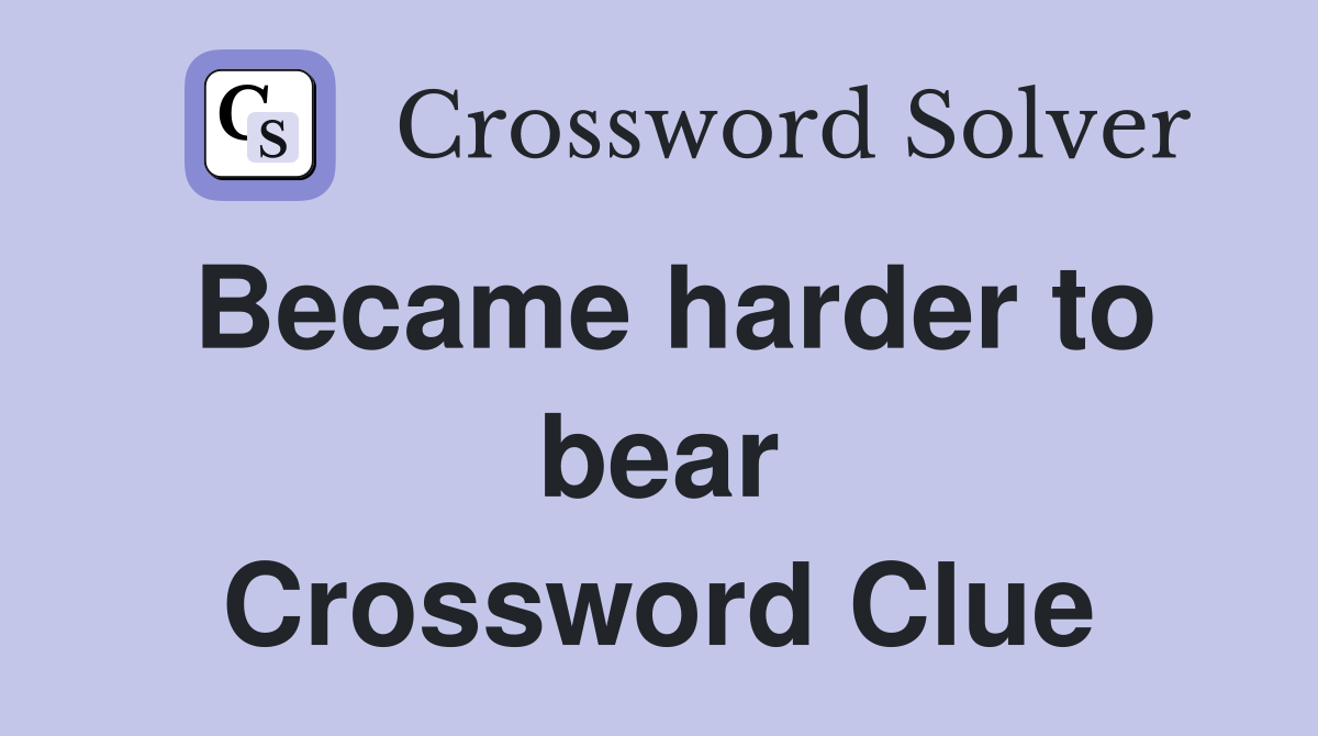 Became harder to bear Crossword Clue