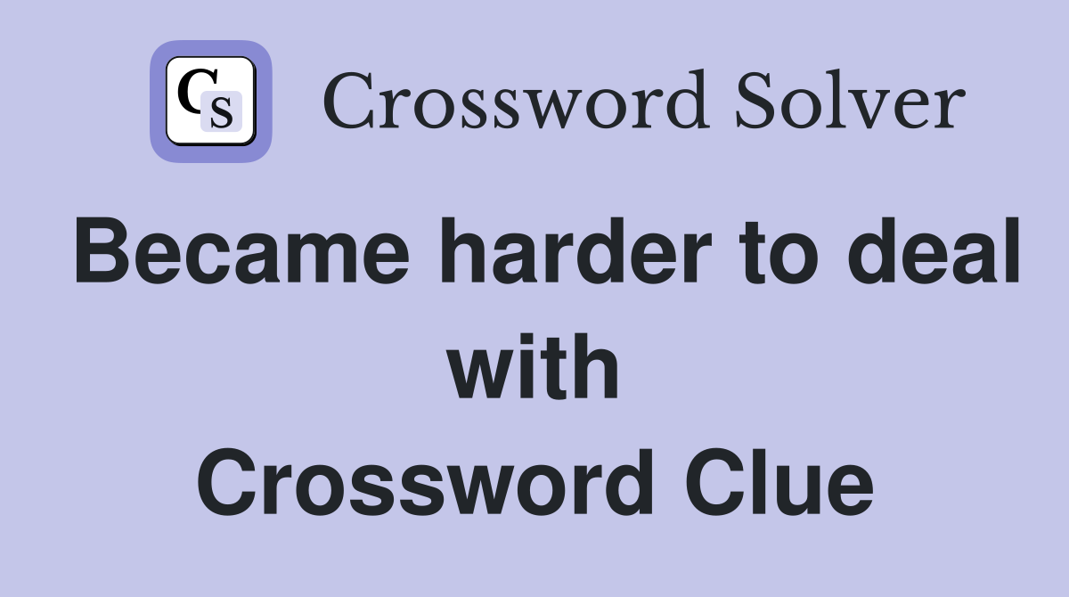 Became harder to deal with Crossword Clue